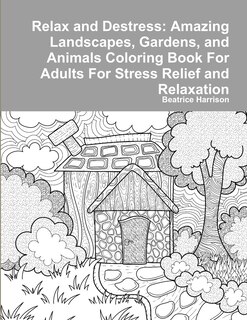 Relax and Destress: Amazing Landscapes, Gardens, and Animals Coloring Book For Adults For Stress Relief and Relaxation