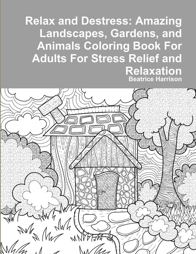 Relax and Destress: Amazing Landscapes, Gardens, and Animals Coloring Book For Adults For Stress Relief and Relaxation