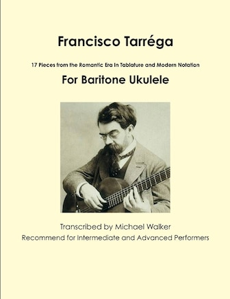 Francisco Tarréga: 18 Pieces from the Romantic Era In Tablature and Modern Notation Second Edition For Baritone Ukulele