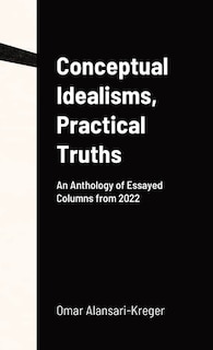 Conceptual Idealisms, Practical Truths: An Anthology of Essayed Columns from 2022