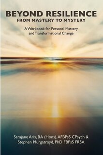 Front cover_BEYOND RESILIENCE FROM MASTERY TO MYSTERY A Workbook for Personal Mastery and Transformational Change