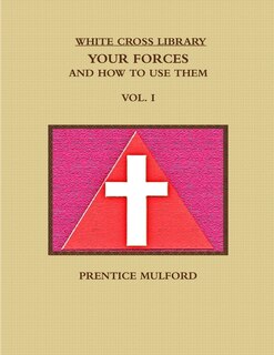 The White Cross Library. Your Forces, and How to Use Them. Vol. I.