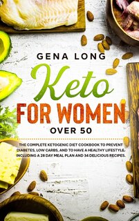 Keto For Women Over 50: The Complete Ketogenic Diet Cookbook To Prevent Diabetes, Low Carbs, And To Have A Healthy Lifestyl