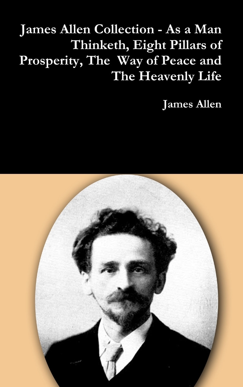 James Allen Collection As A Man Thinketh Eight Pillars Of Prosperity The Way Of Peace And The Heavenly Life Book By James Allen tc Indigo