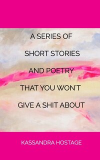 Front cover_A Series of Short Stories And Poetry That You Won't Give A Shit About