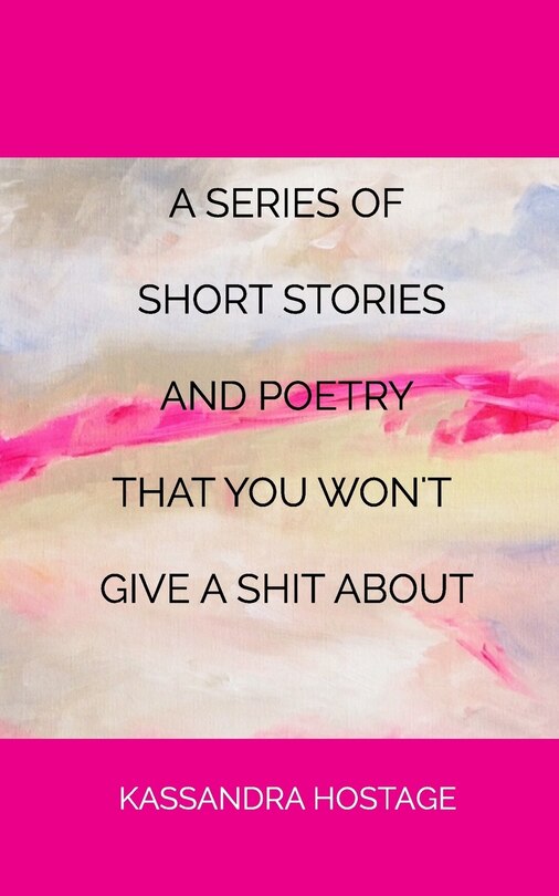 Front cover_A Series of Short Stories And Poetry That You Won't Give A Shit About