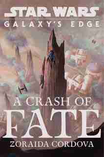 Star Wars: Galaxy's Edge A Crash Of Fate by Zoraida Cordova