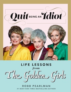 Front cover_Quit Being an Idiot: Life Lessons from The Golden Girls
