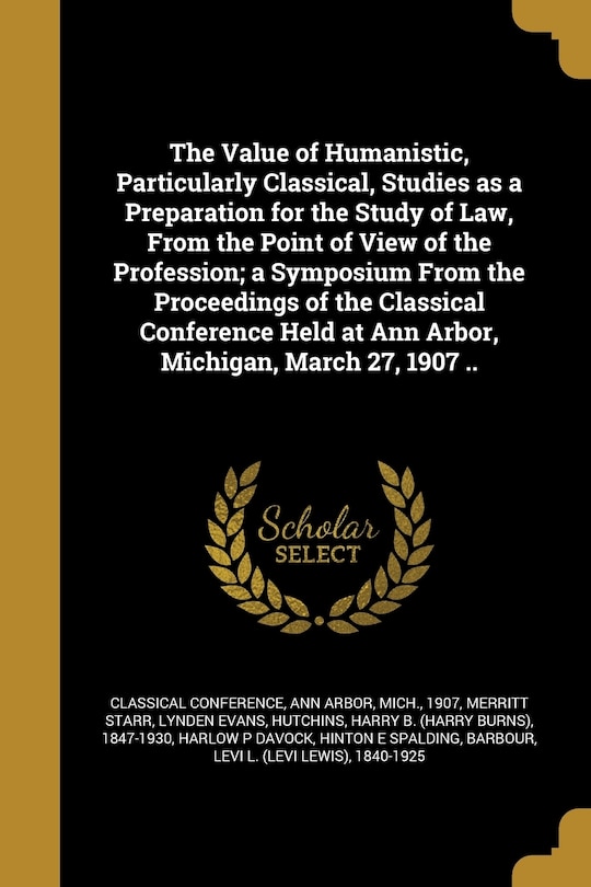 Front cover_The Value of Humanistic, Particularly Classical, Studies as a Preparation for the Study of Law, From the Point of View of the Profession; a Symposium From the Proceedings of the Classical Conference Held at Ann Arbor, Michigan, March 27, 1907 ..