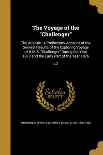 The Voyage of the Challenger: The Atlantic : a Preliminary Account of the General Results of the Exploring Voyage of H.M.S. Chall