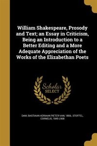 Couverture_William Shakespeare, Prosody and Text; an Essay in Criticism, Being an Introduction to a Better Editing and a More Adequate Appreciation of the Works of the Elizabethan Poets