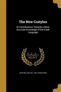 The New Cratylus: Or Contributions Towards a More Accurate Knowledge of the Greek Language