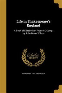 Life in Shakespeare's England: A Book of Elizabethan Prose / C Comp. by John Dover Wilson
