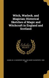 Witch, Warlock, and Magician; Historical Sketches of Magic and Witchcraft in England and Scotland