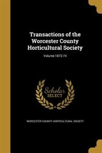 Transactions of the Worcester County Horticultural Society; Volume 1872-74