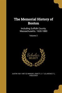 The Memorial History of Boston: Including Suffolk County, Massachusetts. 1630-1880; Volume 2