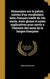 Couverture_Remarques sur le patois, suivies d'un vocabulaire latin-français inédit du 14e siecle. Avec gloses et notes explicatives pour servir a l'histoire des mots de la langue française