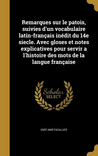 Couverture_Remarques sur le patois, suivies d'un vocabulaire latin-français inédit du 14e siecle. Avec gloses et notes explicatives pour servir a l'histoire des mots de la langue française