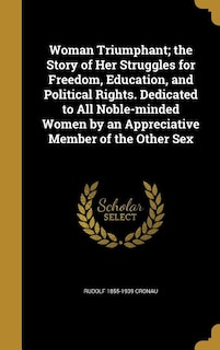 Couverture_Woman Triumphant; the Story of Her Struggles for Freedom, Education, and Political Rights. Dedicated to All Noble-minded Women by an Appreciative Member of the Other Sex