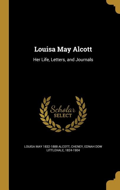 Louisa May Alcott: Her Life, Letters, and Journals