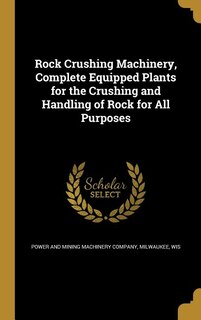 Rock Crushing Machinery, Complete Equipped Plants for the Crushing and Handling of Rock for All Purposes