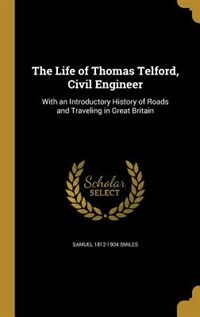 The Life of Thomas Telford, Civil Engineer: With an Introductory History of Roads and Traveling in Great Britain