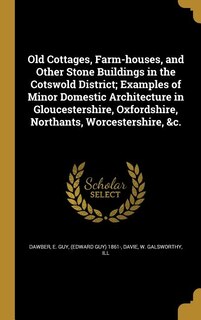 Couverture_Old Cottages, Farm-houses, and Other Stone Buildings in the Cotswold District; Examples of Minor Domestic Architecture in Gloucestershire, Oxfordshire, Northants, Worcestershire, &c.