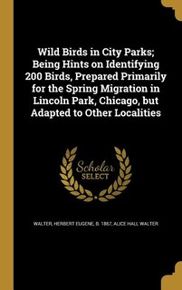 Wild Birds in City Parks; Being Hints on Identifying 200 Birds, Prepared Primarily for the Spring Migration in Lincoln Park, Chicago, but Adapted to Other Localities