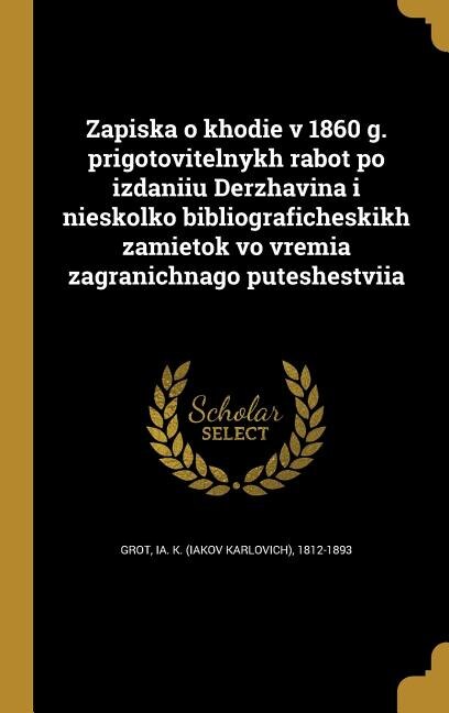 Front cover_Zapiska o khodie v 1860 g. prigotovitelnykh rabot po izdaniiu Derzhavina i nieskolko bibliograficheskikh zamietok vo vremia zagranichnago puteshestviia