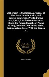 Couverture_Wall-street to Cashmere. A Journal of Five Years in Asia, Africa, and Europe; Comprising Visits, During 1851,2,3,4,5,6, to the Danemora Iron Mines, the seven Churches, Plains of Troy, Palmyra, Jerusalem, Petra, Seringapatam, Surat, With the Scenes Of...