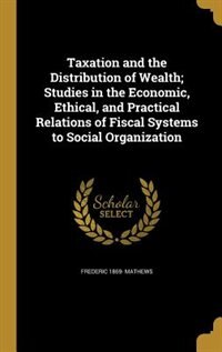 Couverture_Taxation and the Distribution of Wealth; Studies in the Economic, Ethical, and Practical Relations of Fiscal Systems to Social Organization