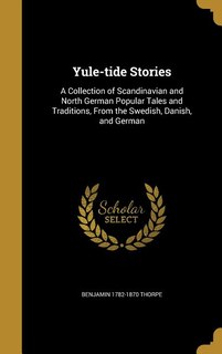 Yule-tide Stories: A Collection of Scandinavian and North German Popular Tales and Traditions, From the Swedish, Danis