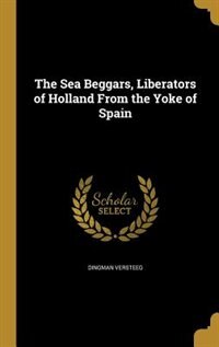 The Sea Beggars, Liberators of Holland From the Yoke of Spain