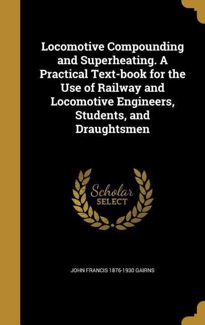 Front cover_Locomotive Compounding and Superheating. A Practical Text-book for the Use of Railway and Locomotive Engineers, Students, and Draughtsmen