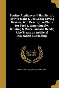 Couverture_Poultry Appliances & Handicraft; How to Make & Use Labor-saving Devices, Wth Descriptive Plans for Food & Water Supply, Building & Miscellaneous Needs; Also Treats on Artificial Incubation & Brooding;