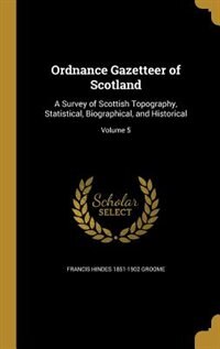 Ordnance Gazetteer of Scotland: A Survey of Scottish Topography, Statistical, Biographical, and Historical; Volume 5