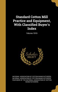 Standard Cotton Mill Practice and Equipment, With Classified Buyer's Index; Volume 1919