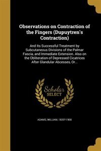 Observations on Contraction of the Fingers (Dupuytren's Contraction): And Its Successful Treatment by Subcutaneous Divisions of the Palmar Fascia, and Immediate Extensio