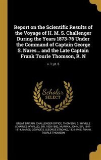 Couverture_Report on the Scientific Results of the Voyage of H. M. S. Challenger During the Years 1873-76 Under the Command of Captain George S. Nares... and the Late Captain Frank Tourle Thomson, R. N; v. 1; pt. 6