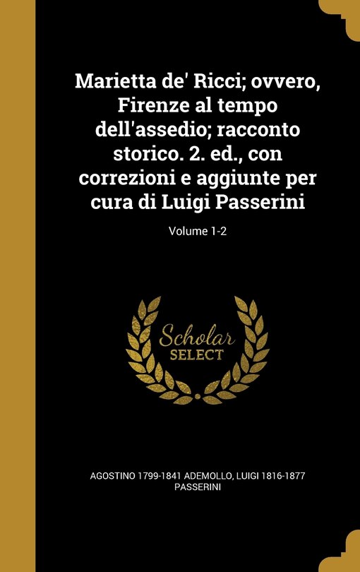 Marietta de' Ricci; ovvero, Firenze al tempo dell'assedio; racconto storico. 2. ed., con correzioni e aggiunte per cura di Luigi Passerini; Volume 1-2