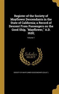 Register of the Society of Mayflower Descendants in the State of California; a Record of Descent From Passengers on the Good Ship, Mayflower, A.D. 1620;; Volume 1