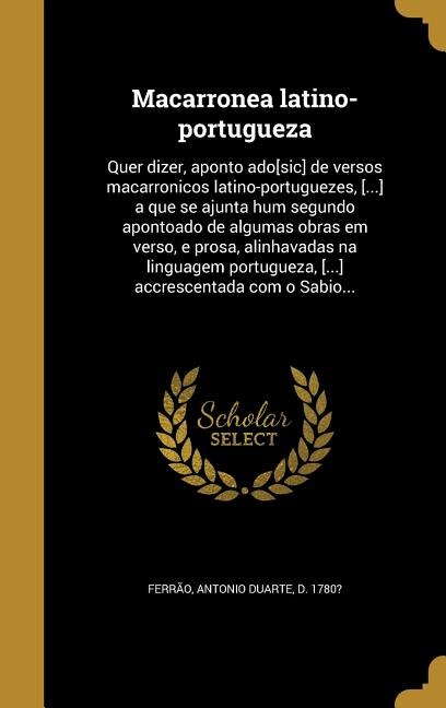Macarronea latino-portugueza: Quer dizer, aponto ado[sic] de versos macarronicos latino-portuguezes, [...] a que se ajunta hum se