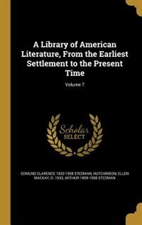 A Library of American Literature, From the Earliest Settlement to the Present Time; Volume 7