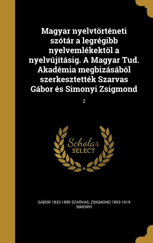 Front cover_Magyar nyelvtörténeti szótár a legrégibb nyelvemlékektöl a nyelvújításig. A Magyar Tud. Akadémia megbizásából szerkesztették Szarvas Gábor és Simonyi Zsigmond; 2