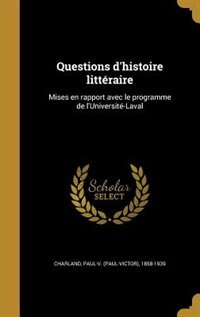 Questions d'histoire littéraire: Mises en rapport avec le programme de l'Université-Laval