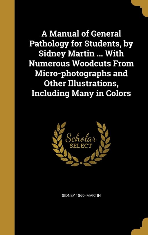 Couverture_A Manual of General Pathology for Students, by Sidney Martin ... With Numerous Woodcuts From Micro-photographs and Other Illustrations, Including Many in Colors