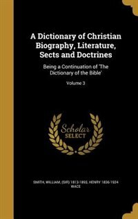 A Dictionary of Christian Biography, Literature, Sects and Doctrines: Being a Continuation of 'The Dictionary of the Bible'; Volume 3