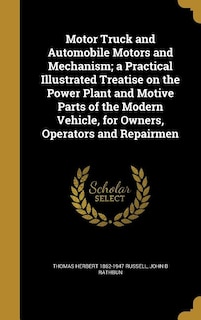 Front cover_Motor Truck and Automobile Motors and Mechanism; a Practical Illustrated Treatise on the Power Plant and Motive Parts of the Modern Vehicle, for Owners, Operators and Repairmen