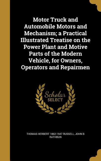 Front cover_Motor Truck and Automobile Motors and Mechanism; a Practical Illustrated Treatise on the Power Plant and Motive Parts of the Modern Vehicle, for Owners, Operators and Repairmen