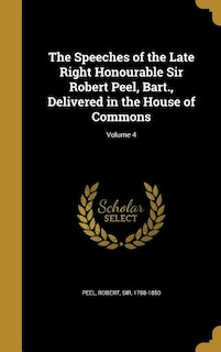 Couverture_The Speeches of the Late Right Honourable Sir Robert Peel, Bart., Delivered in the House of Commons; Volume 4